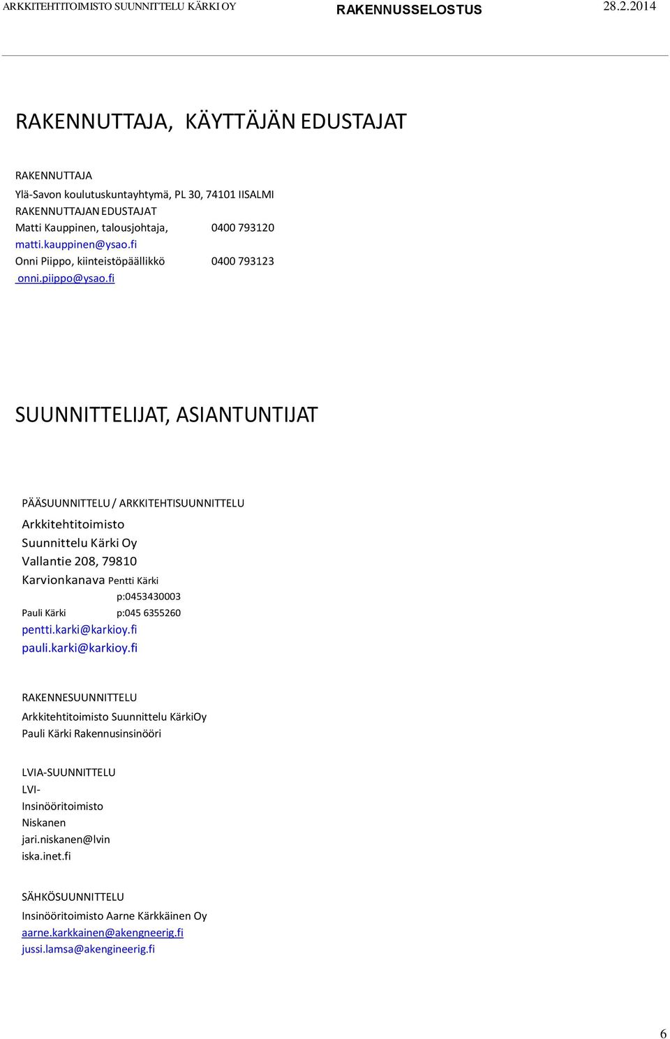 fi SUUNNITTELIJAT, ASIANTUNTIJAT PÄÄSUUNNITTELU / ARKKITEHTISUUNNITTELU Arkkitehtitoimisto Suunnittelu Kärki Oy Vallantie 208, 79810 Karvionkanava Pentti Kärki p:0453430003 Pauli Kärki p:045