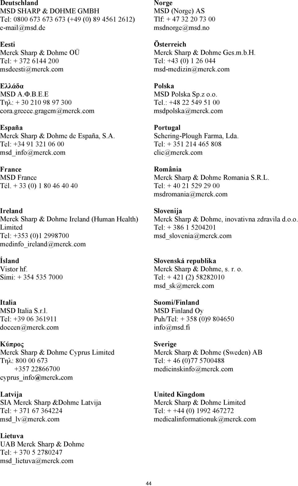 + 33 (0) 1 80 46 40 40 Ireland Merck Sharp & Dohme Ireland (Human Health) Limited Tel: +353 (0)1 2998700 medinfo_ireland@merck.com Ísland Vistor hf. Sími: + 354 535 7000 Italia MSD Italia S.r.l. Tel: +39 06 361911 doccen@merck.