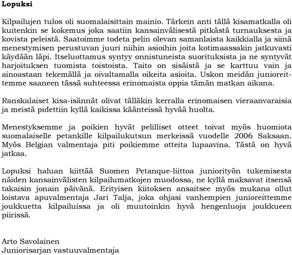 Itseluottamus syntyy onnistuneista suorituksista ja ne syntyvät harjoituksen tuomista toistoista. Taito on sisäistä ja se karttuu vain ja ainoastaan tekemällä ja oivaltamalla oikeita asioita.