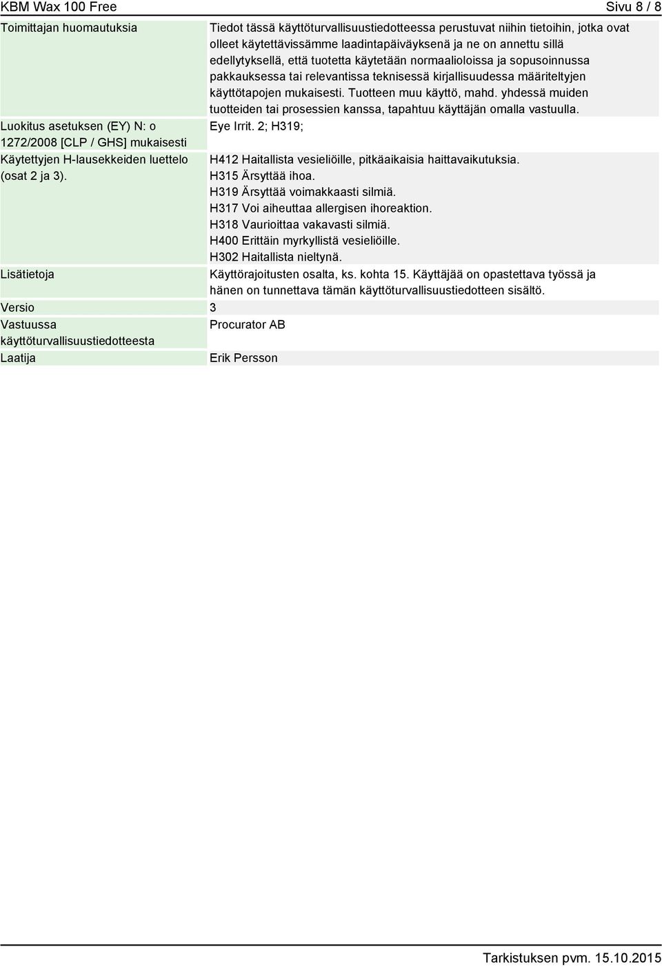 käytettävissämme laadintapäiväyksenä ja ne on annettu sillä edellytyksellä, että tuotetta käytetään normaalioloissa ja sopusoinnussa pakkauksessa tai relevantissa teknisessä kirjallisuudessa