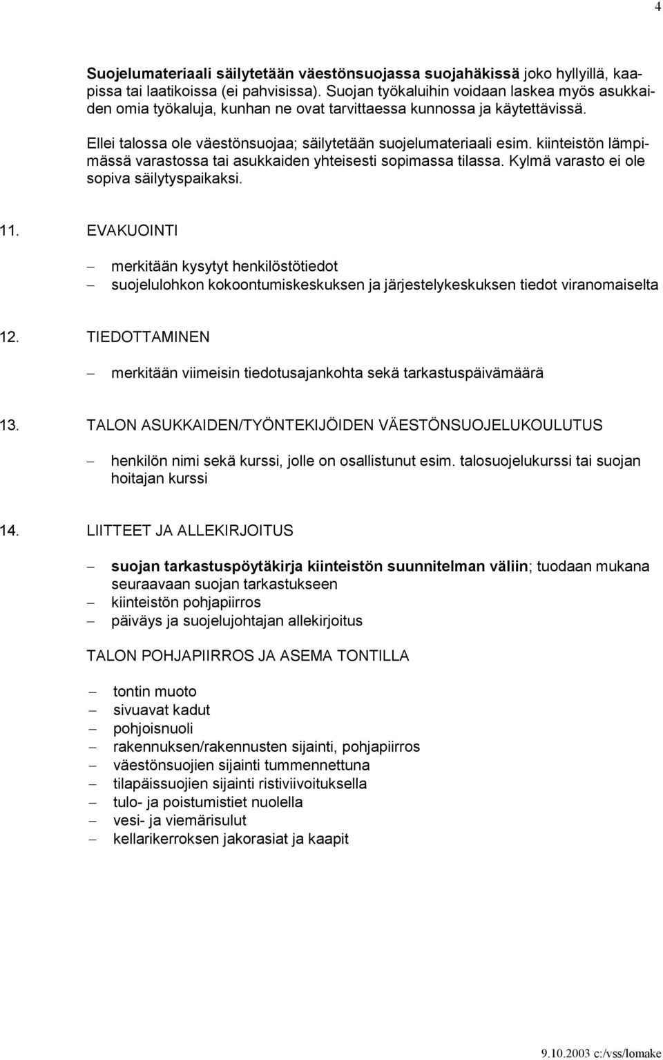 kiinteistön lämpimässä varastossa tai asukkaiden yhteisesti sopimassa tilassa. Kylmä varasto ei ole sopiva säilytyspaikaksi. 11.