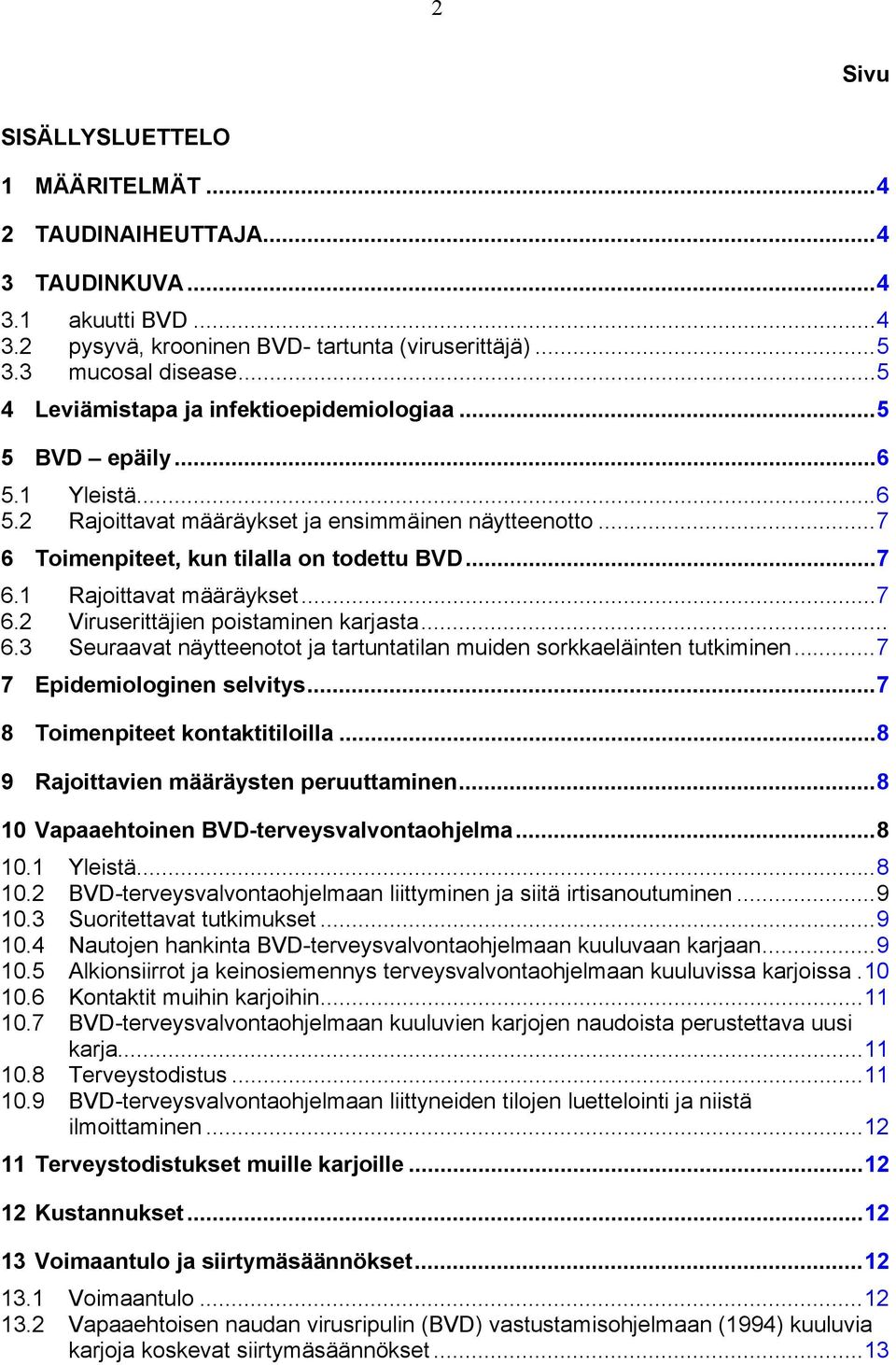 ..7 6.2 Viruserittäjien poistaminen karjasta... 6.3 Seuraavat näytteenotot ja tartuntatilan muiden sorkkaeläinten tutkiminen...7 7 Epidemiologinen selvitys...7 8 Toimenpiteet kontaktitiloilla.