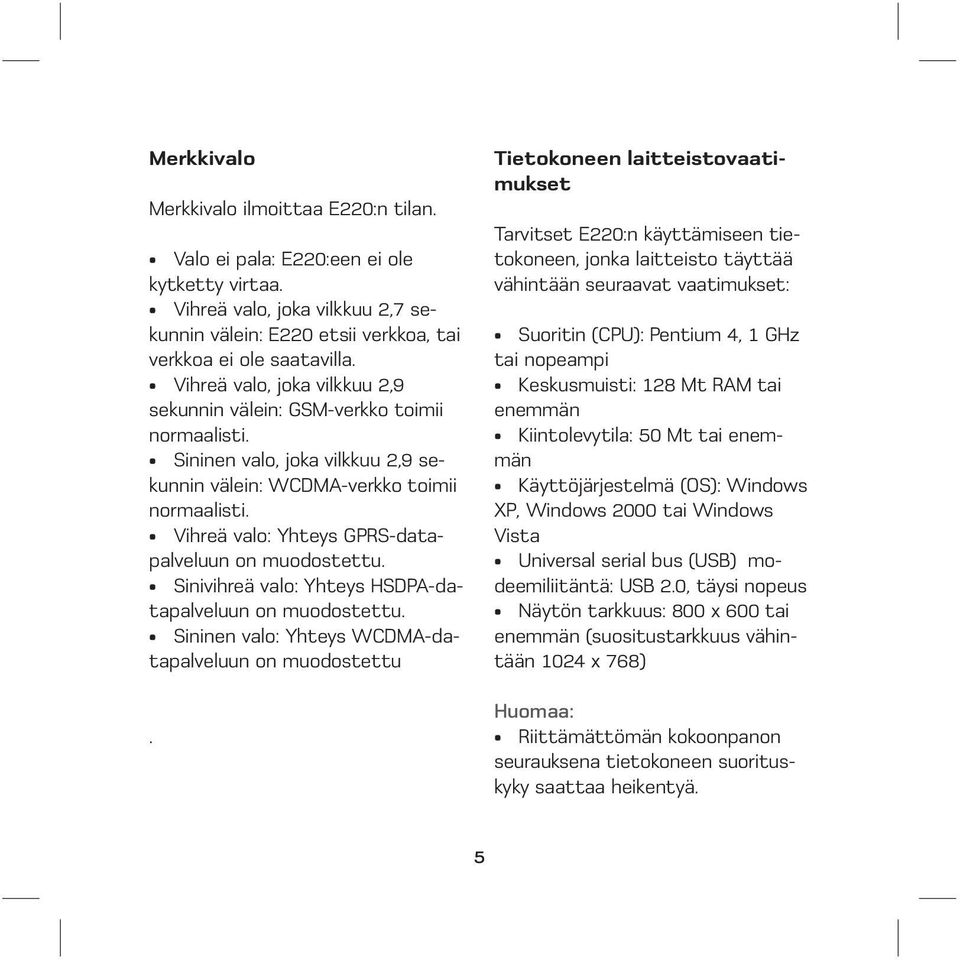 Vihreä valo: Yhteys GPRS-datapalveluun on muodostettu. Sinivihreä valo: Yhteys HSDPA-datapalveluun on muodostettu. Sininen valo: Yhteys WCDMA-datapalveluun on muodostettu.