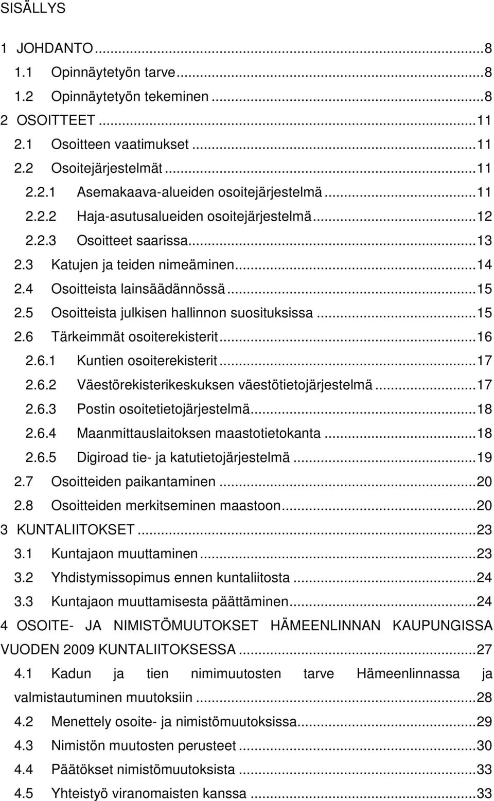 5 Osoitteista julkisen hallinnon suosituksissa... 15 2.6 Tärkeimmät osoiterekisterit... 16 2.6.1 Kuntien osoiterekisterit... 17 2.6.2 Väestörekisterikeskuksen väestötietojärjestelmä... 17 2.6.3 Postin osoitetietojärjestelmä.