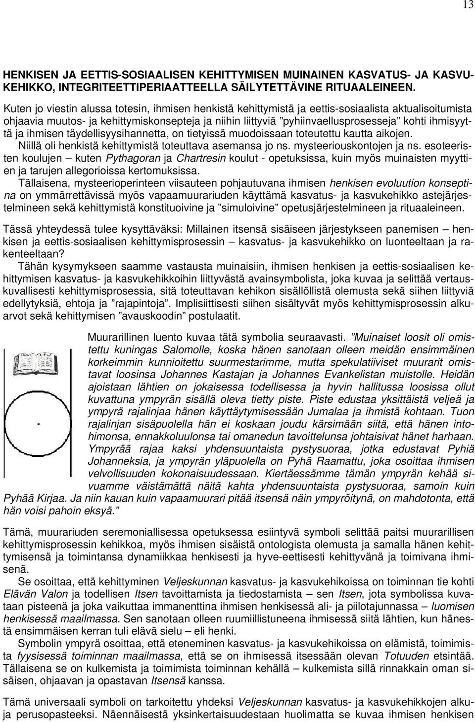 ihmisyyttä ja ihmisen täydellisyysihannetta, on tietyissä muodoissaan toteutettu kautta aikojen. Niillä oli henkistä kehittymistä toteuttava asemansa jo ns. mysteeriouskontojen ja ns.