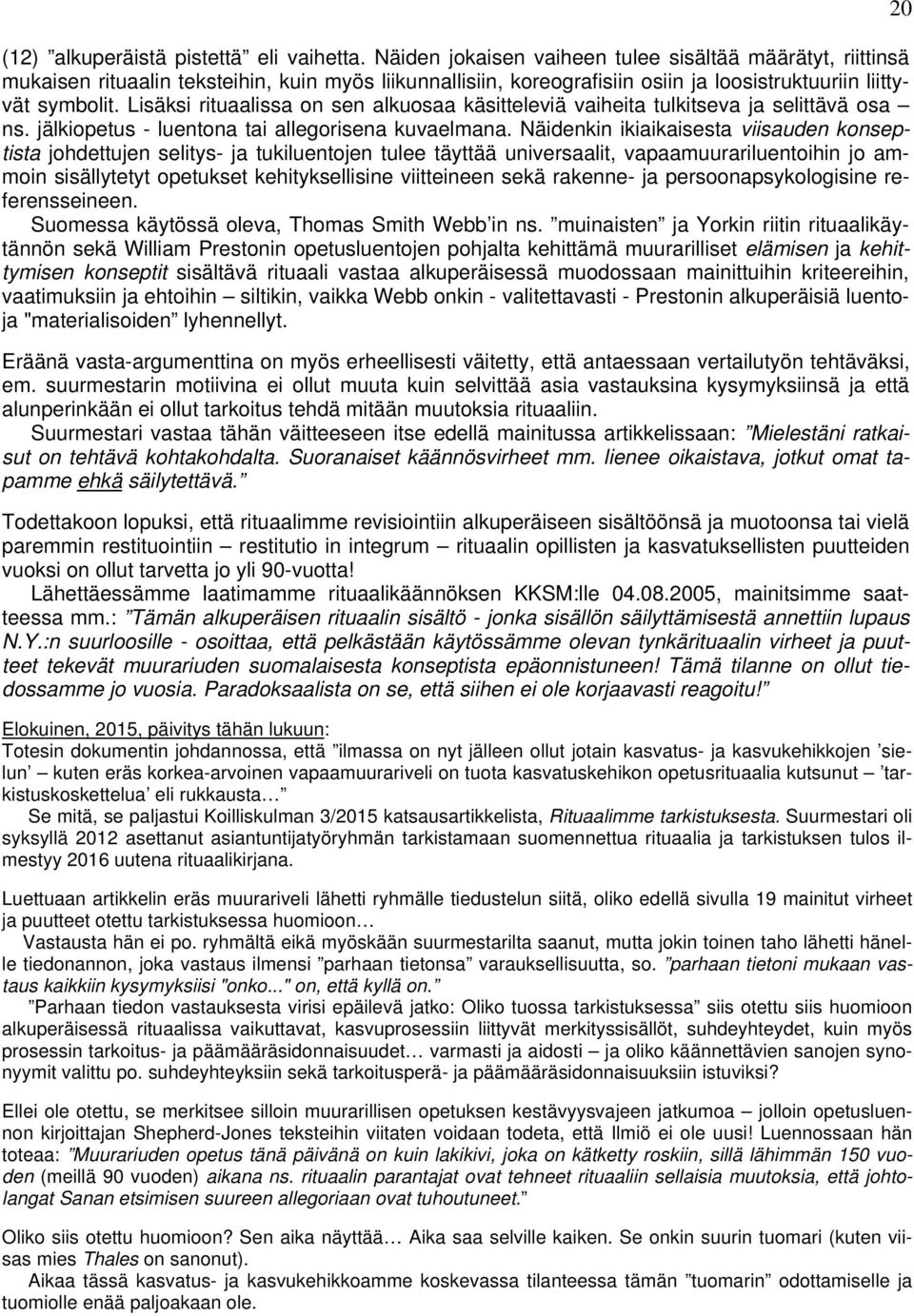 Lisäksi rituaalissa on sen alkuosaa käsitteleviä vaiheita tulkitseva ja selittävä osa ns. jälkiopetus - luentona tai allegorisena kuvaelmana.