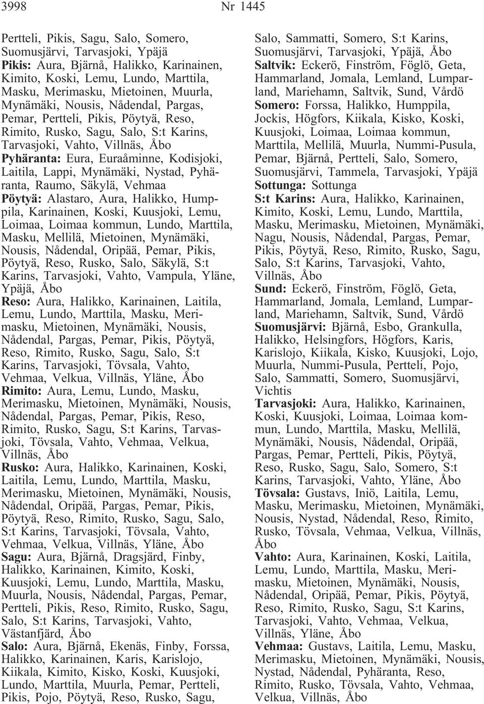 Lappi, Mynämäki, Nystad, Pyhäranta, Raumo, Säkylä, Vehmaa Pöytyä: Alastaro, Aura, Halikko, Humppila, Karinainen, Koski, Kuusjoki, Lemu, Loimaa, Loimaa kommun, Lundo, Marttila, Masku, Mellilä,