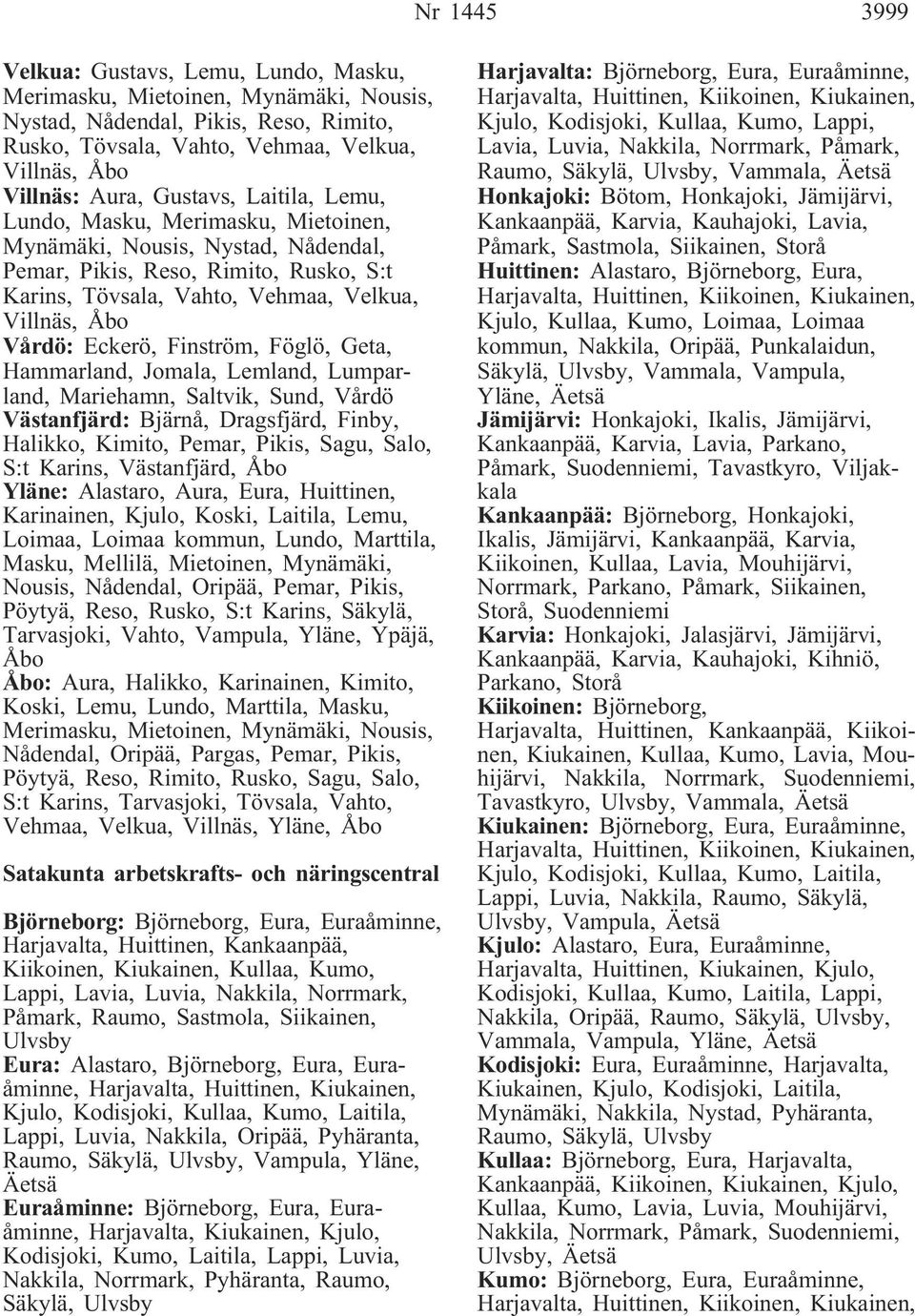 Eckerö, Finström, Föglö, Geta, Hammarland, Jomala, Lemland, Lumparland, Mariehamn, Saltvik, Sund, Vårdö Västanfjärd: Bjärnå, Dragsfjärd, Finby, Halikko, Kimito, Pemar, Pikis, Sagu, Salo, S:t Karins,
