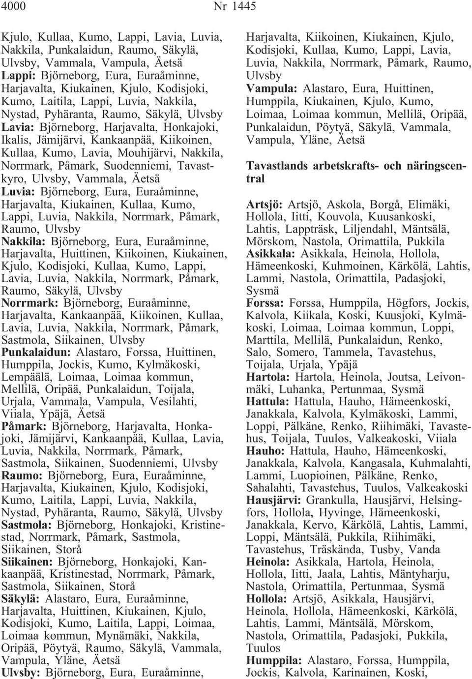 Mouhijärvi, Nakkila, Norrmark, Påmark, Suodenniemi, Tavastkyro, Ulvsby, Vammala, Äetsä Luvia: Björneborg, Eura, Euraåminne, Harjavalta, Kiukainen, Kullaa, Kumo, Lappi, Luvia, Nakkila, Norrmark,