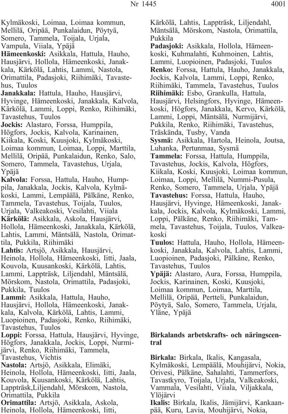 Kärkölä, Lammi, Loppi, Renko, Riihimäki, Tavastehus, Tuulos Jockis: Alastaro, Forssa, Humppila, Högfors, Jockis, Kalvola, Karinainen, Kiikala, Koski, Kuusjoki, Kylmäkoski, Loimaa kommun, Loimaa,