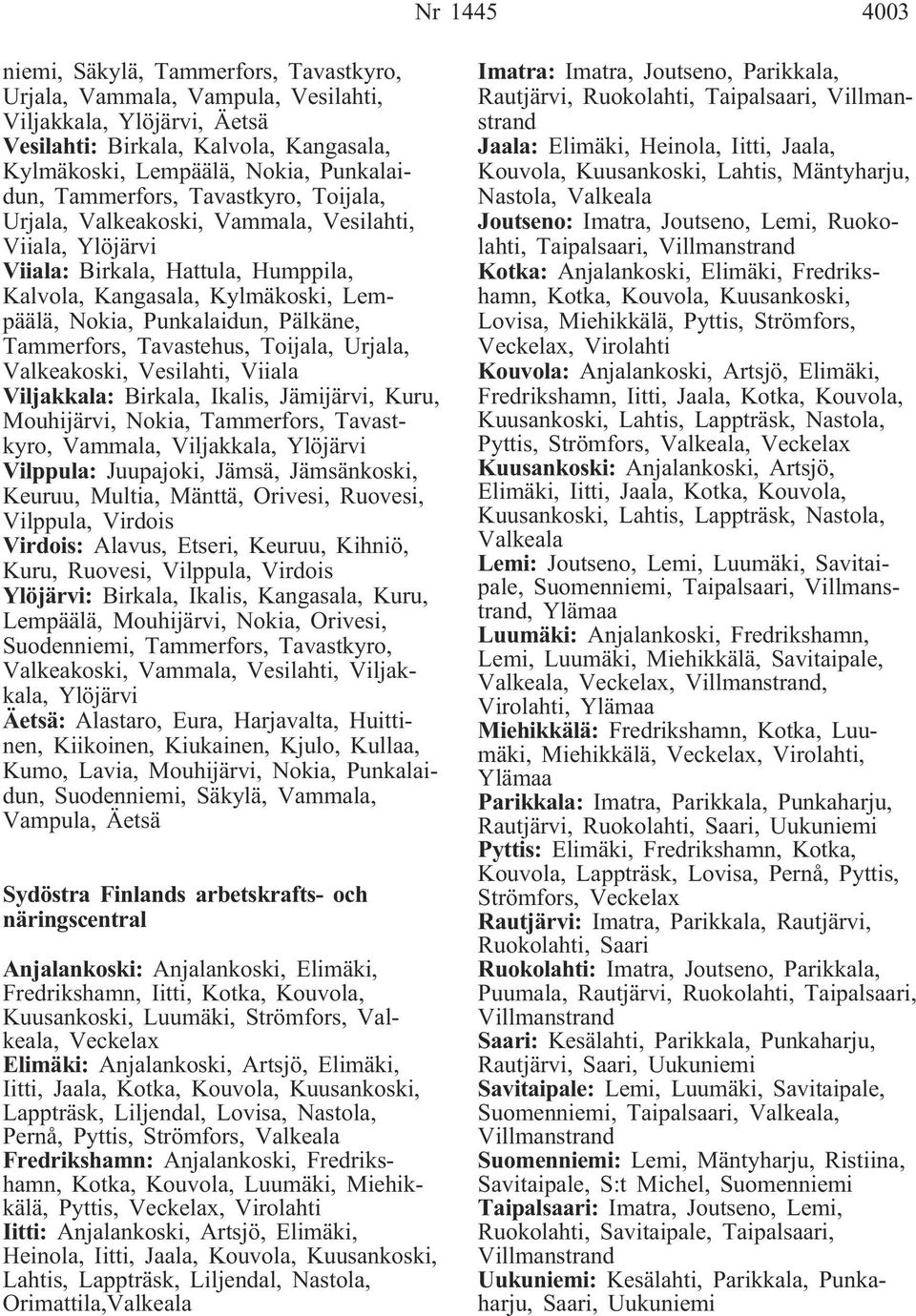Tammerfors, Tavastehus, Toijala, Urjala, Valkeakoski, Vesilahti, Viiala Viljakkala: Birkala, Ikalis, Jämijärvi, Kuru, Mouhijärvi, Nokia, Tammerfors, Tavastkyro, Vammala, Viljakkala, Ylöjärvi