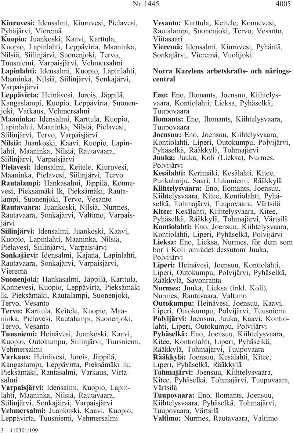 Leppävirta, Suonenjoki, Varkaus, Vehmersalmi Maaninka: Idensalmi, Karttula, Kuopio, Lapinlahti, Maaninka, Nilsiä, Pielavesi, Siilinjärvi, Tervo, Varpaisjärvi Nilsiä: Juankoski, Kaavi, Kuopio,
