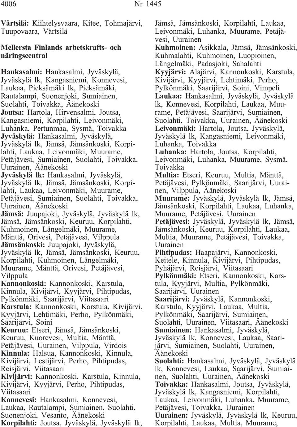 Pertunmaa, Sysmä, Toivakka Jyväskylä: Hankasalmi, Jyväskylä, Jyväskylä lk, Jämsä, Jämsänkoski, Korpilahti, Laukaa, Leivonmäki, Muurame, Petäjävesi, Sumiainen, Suolahti, Toivakka, Uurainen, Äänekoski