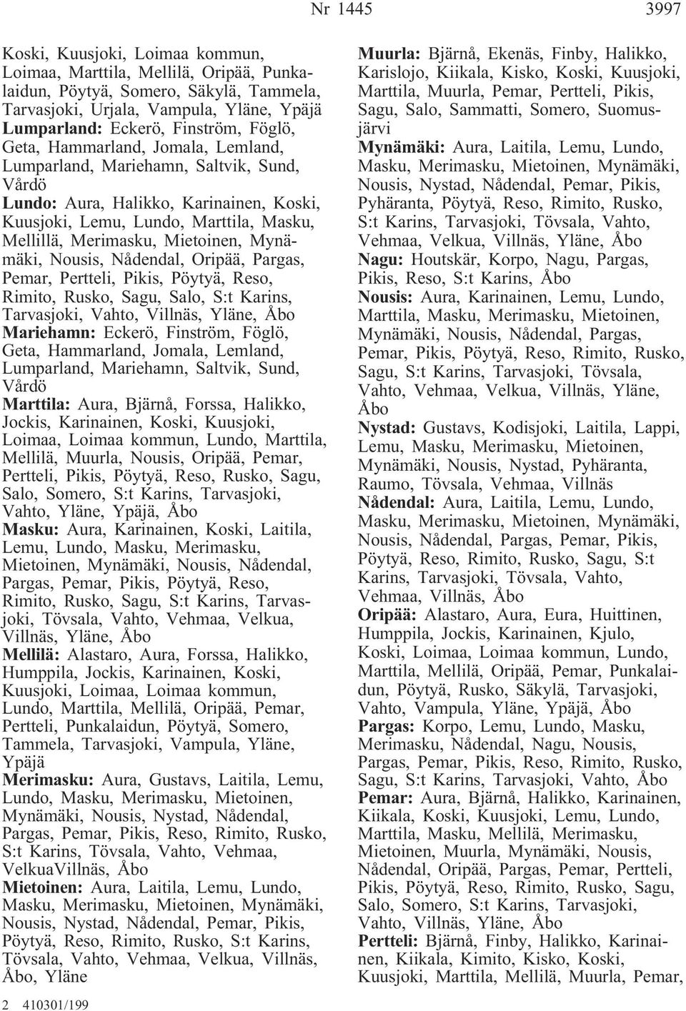 Mynämäki, Nousis, Nådendal, Oripää, Pargas, Pemar, Pertteli, Pikis, Pöytyä, Reso, Rimito, Rusko, Sagu, Salo, S:t Karins, Tarvasjoki, Vahto, Villnäs, Yläne, Åbo Mariehamn: Eckerö, Finström, Föglö,