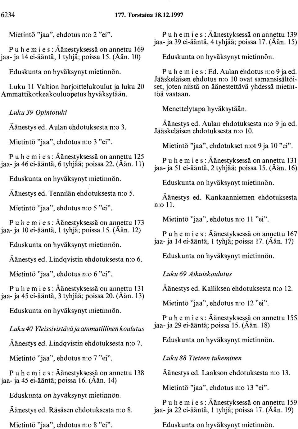 Mietintö "jaa", ehdotus n:o 3 "ei". P u h e m i e s : Äänestyksessä on ann.~ttu 125 jaa- ja 46 ei-ääntä, 6 tyhjää; poissa 22. (Aän. 11) Eduskunta on hyväksynyt mietinnön. Äänestys ed.