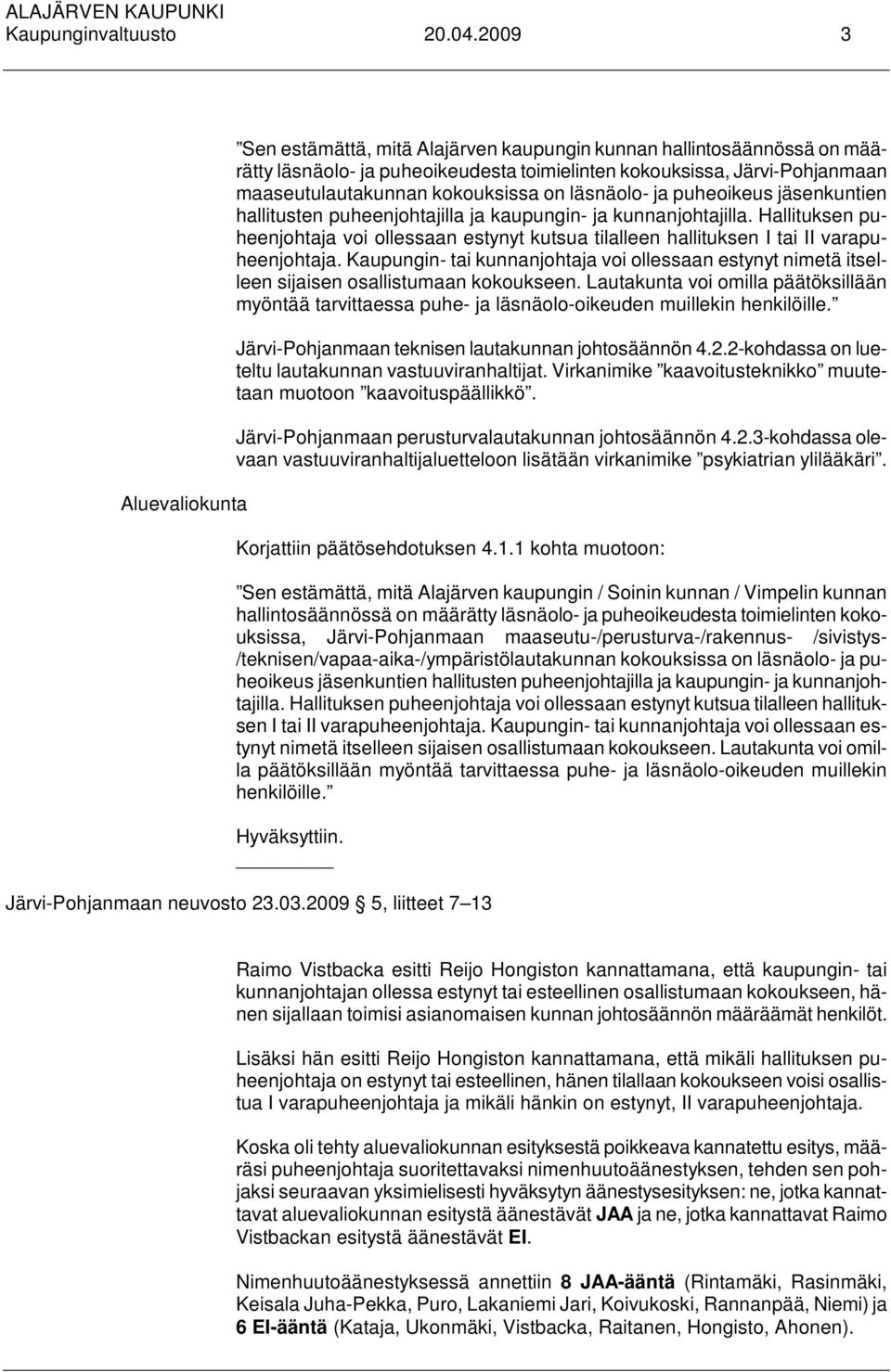 kokouksissa on läsnäolo- ja puheoikeus jäsenkuntien hallitusten puheenjohtajilla ja kaupungin- ja kunnanjohtajilla.