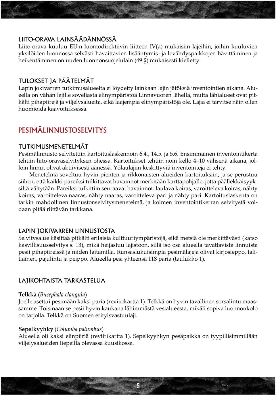 Alueella on vähän lajille soveliasta elinympäristöä Linnavuoren lähellä, mutta lähialueet ovat pitkälti pihapiirejä ja viljelysalueita, eikä laajempia elinympäristöjä ole.