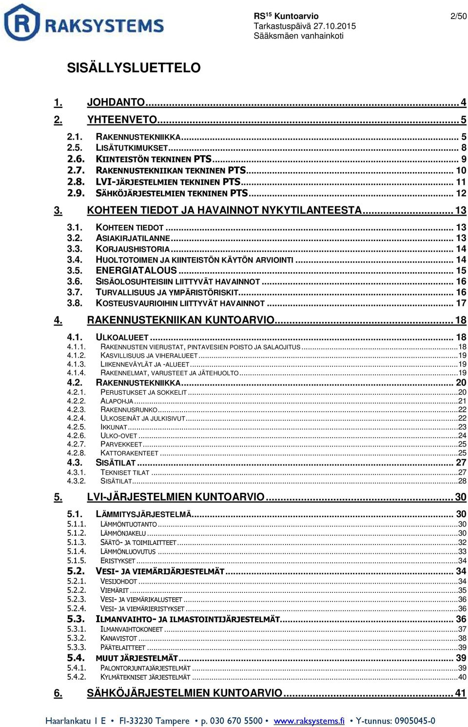 .. 14 3.4. HUOLTOTOIMEN JA KIINTEISTÖN KÄYTÖN ARVIOINTI... 14 3.5. ENERGIATALOUS... 15 3.6. SISÄOLOSUHTEISIIN LIITTYVÄT HAVAINNOT... 16 3.7. TURVALLISUUS JA YMPÄRISTÖRISKIT... 16 3.8.