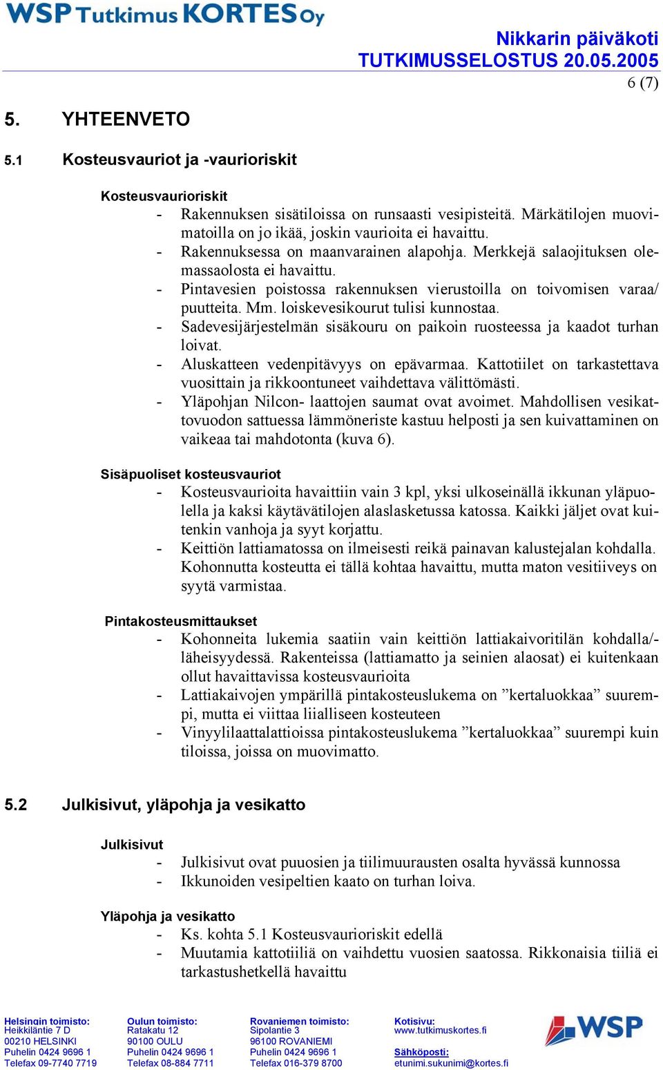 loiskevesikourut tulisi kunnostaa. - Sadevesijärjestelmän sisäkouru on paikoin ruosteessa ja kaadot turhan loivat. - Aluskatteen vedenpitävyys on epävarmaa.