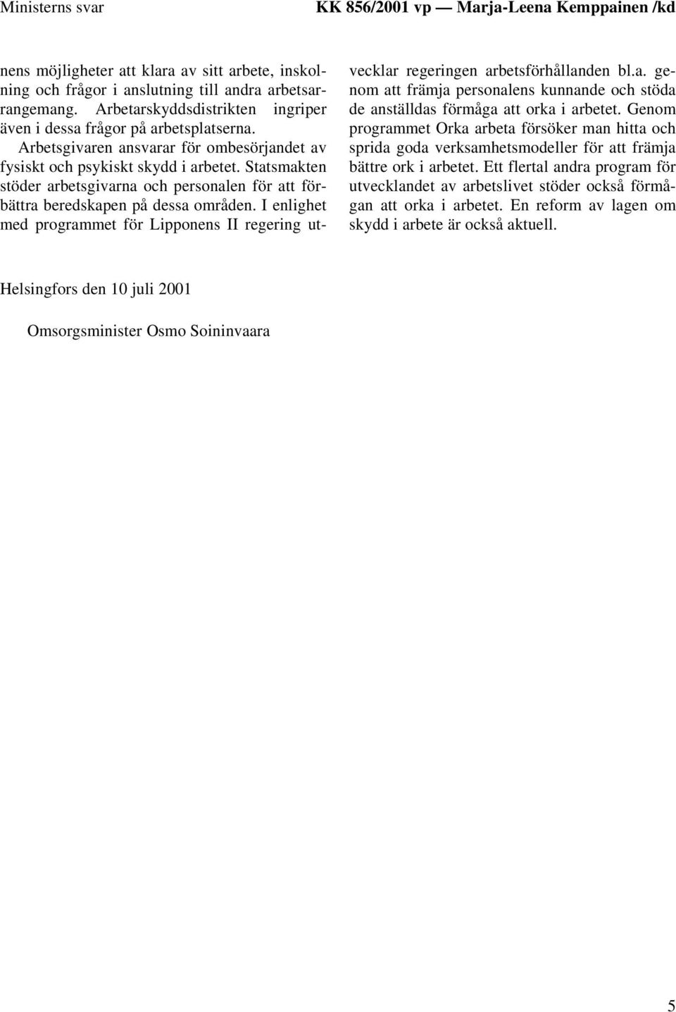 Statsmakten stöder arbetsgivarna och personalen för att förbättra beredskapen på dessa områden. I enlighet med programmet för Lipponens II regering utvecklar regeringen arbetsförhållanden bl.a. genom att främja personalens kunnande och stöda de anställdas förmåga att orka i arbetet.