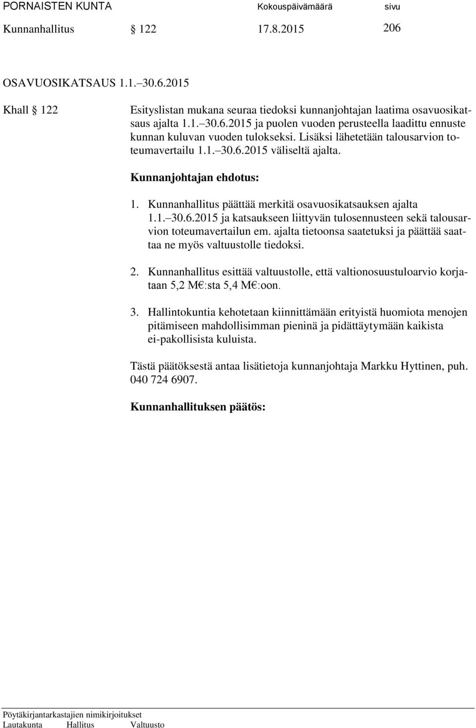 ajalta tietoonsa saatetuksi ja päättää saattaa ne myös valtuustolle tiedoksi. 2. Kunnanhallitus esittää valtuustolle, että valtionosuustuloarvio korjataan 5,2 M :sta 5,4 M :oon. 3.