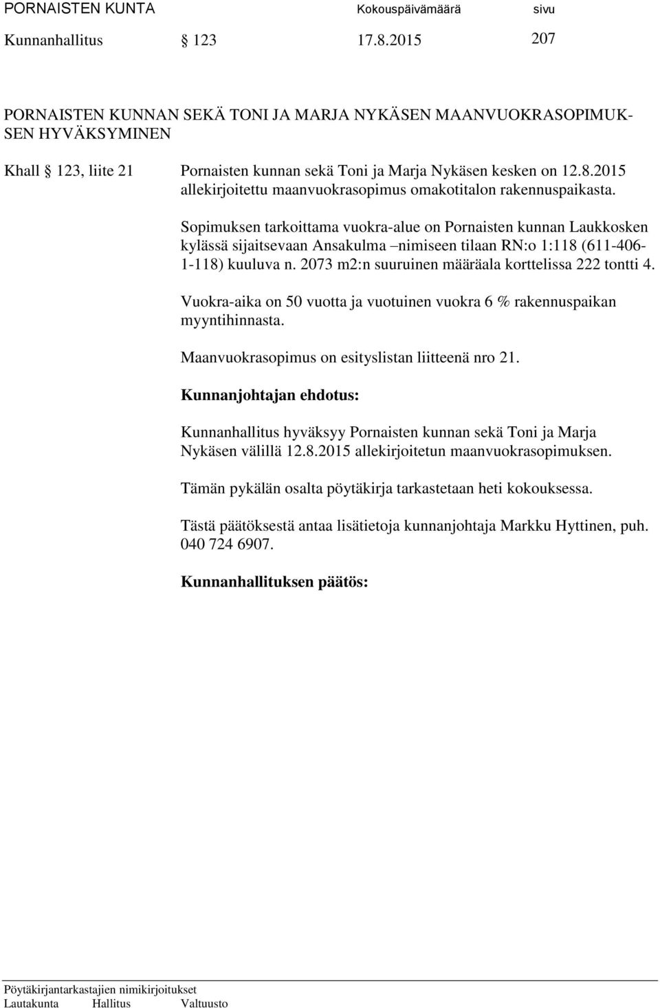 2073 m2:n suuruinen määräala korttelissa 222 tontti 4. Vuokra-aika on 50 vuotta ja vuotuinen vuokra 6 % rakennuspaikan myyntihinnasta. Maanvuokrasopimus on esityslistan liitteenä nro 21.