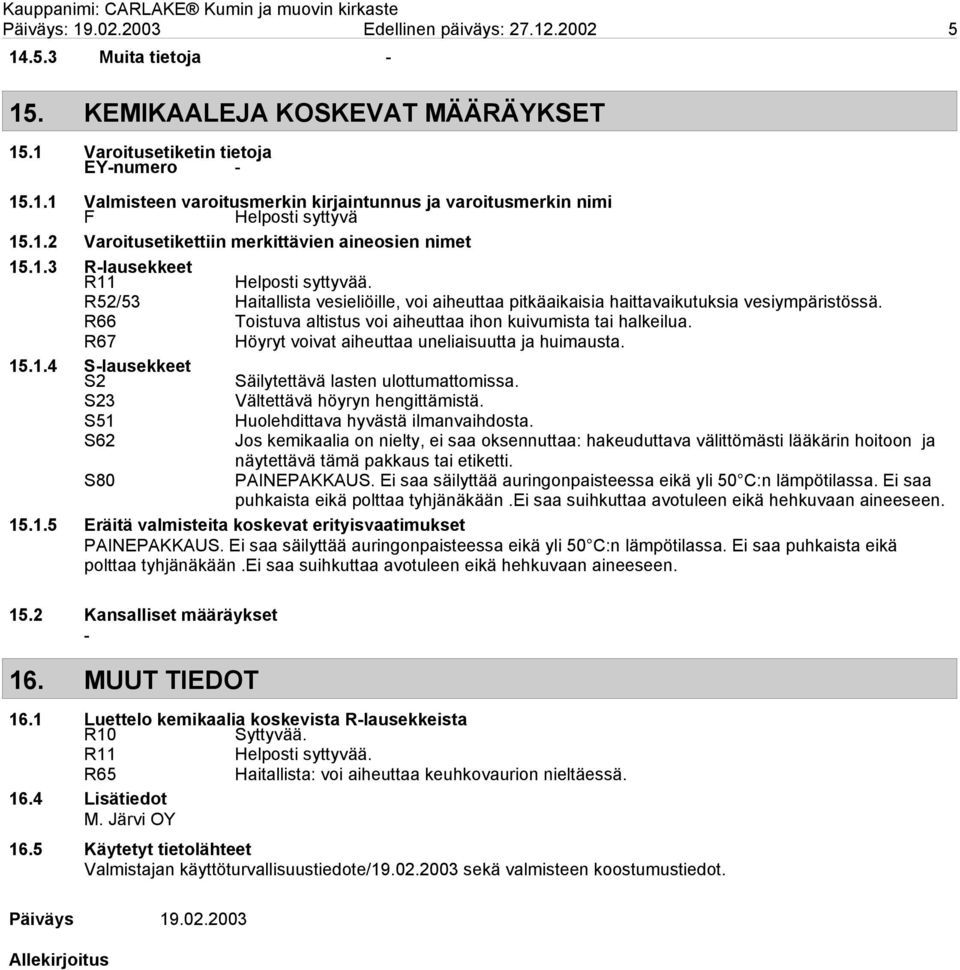 R66 Toistuva altistus voi aiheuttaa ihon kuivumista tai halkeilua. R67 Höyryt voivat aiheuttaa uneliaisuutta ja huimausta. 15.1.4 Slausekkeet S2 Säilytettävä lasten ulottumattomissa.