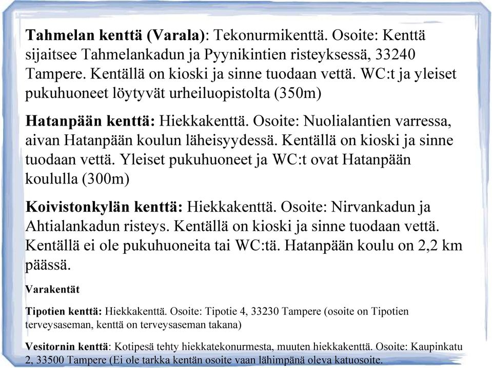 Kentällä on kioski ja sinne tuodaan vettä. Yleiset pukuhuoneet ja WC:t ovat Hatanpään koululla (300m) Koivistonkylän kenttä: Hiekkakenttä. Osoite: Nirvankadun ja Ahtialankadun risteys.