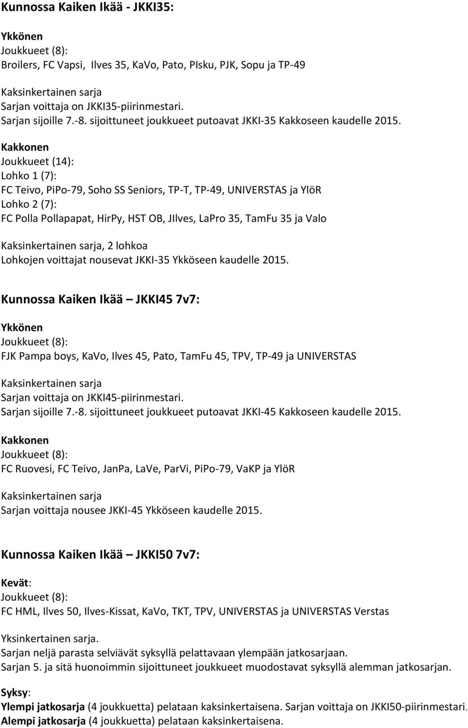 Kakkonen Joukkueet (14): Lohko 1 (7): FC Teivo, PiPo-79, Soho SS Seniors, TP-T, TP-49, UNIVERSTAS ja YlöR Lohko 2 (7): FC Polla Pollapapat, HirPy, HST OB, JIlves, LaPro 35, TamFu 35 ja Valo, 2 lohkoa