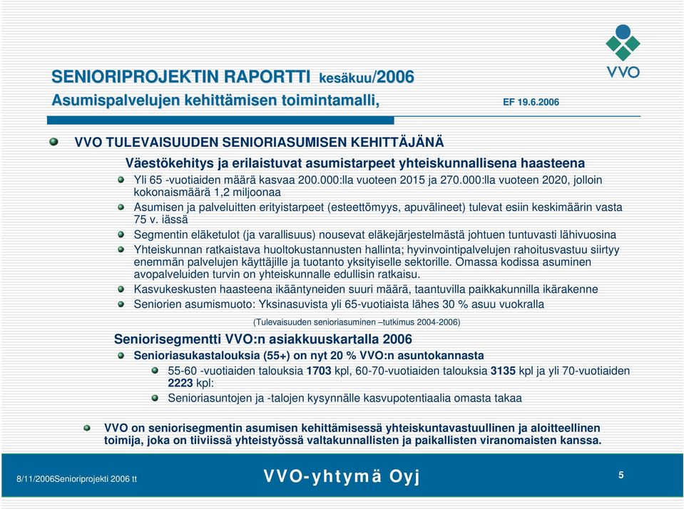 000:lla vuoteen 2015 ja 270.000:lla vuoteen 2020, jolloin kokonaismäärä 1,2 miljoonaa Asumisen ja palveluitten erityistarpeet (esteettömyys, apuvälineet) tulevat esiin keskimäärin vasta 75 v.