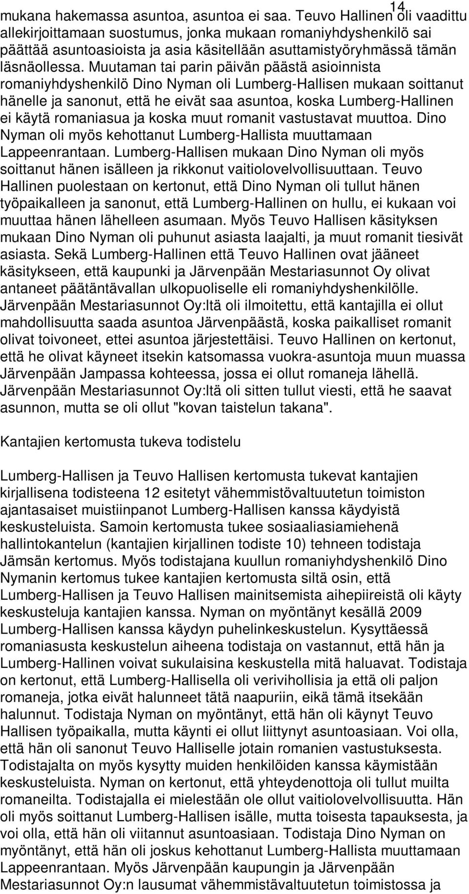 Muutaman tai parin päivän päästä asioinnista romaniyhdyshenkilö Dino Nyman oli Lumberg-Hallisen mukaan soittanut hänelle ja sanonut, että he eivät saa asuntoa, koska Lumberg-Hallinen ei käytä