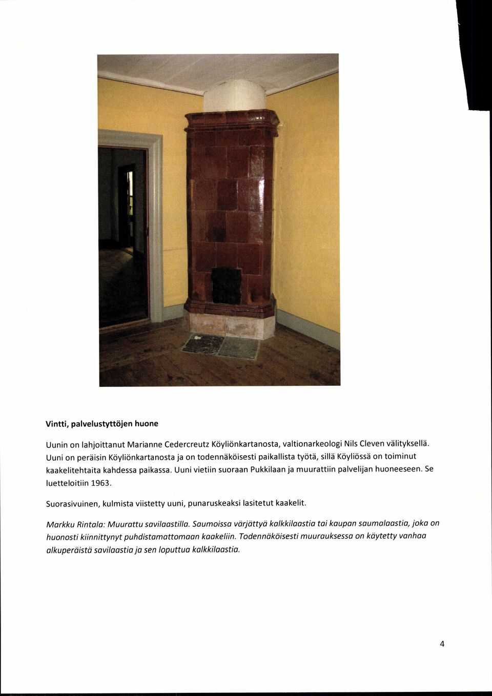 Uuni vietiin suoraan Pukkilaan ja muurattiin palvelijan huoneeseen. Se luetteloitiin 1963. Suorasivuinen, kulmista viistetty uuni, punaruskeaksi lasitetut kaakelit.