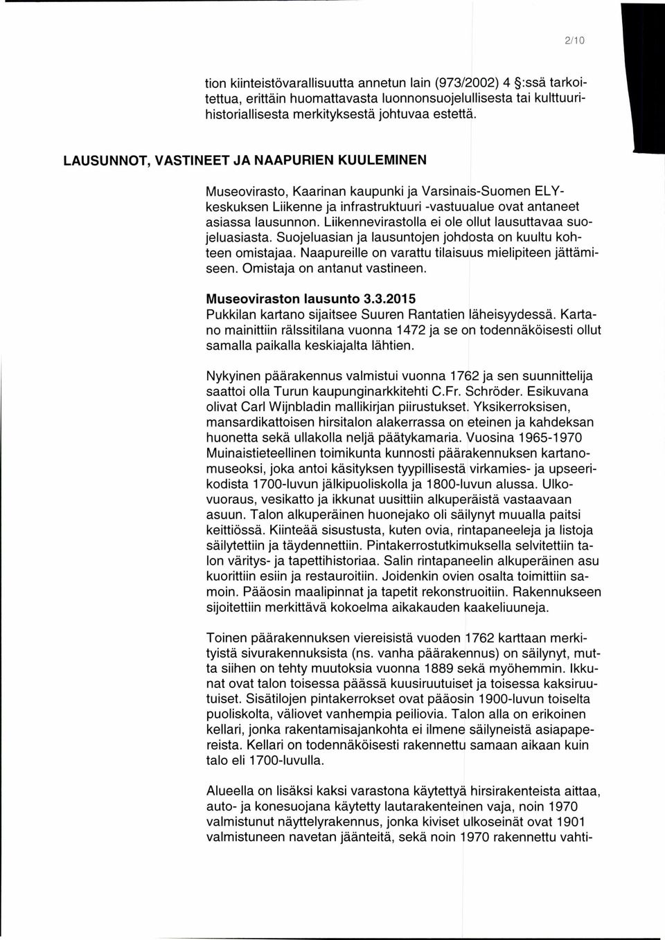 Liikennevirastolla ei ole ollut lausuttavaa suojeluasiasta. Suojeluasian ja lausuntojen johdosta on kuultu kohteen omistajaa. Naapureille on varattu tilaisuus mielipiteen jättämiseen.