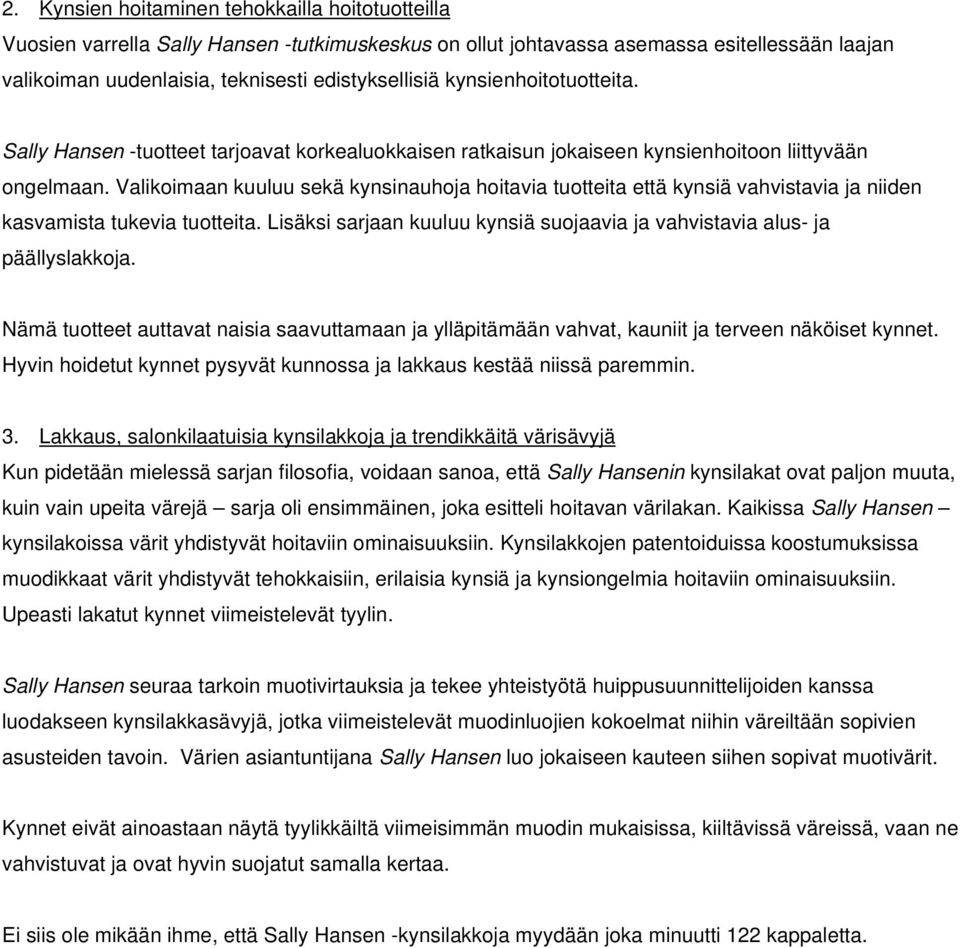Valikoimaan kuuluu sekä kynsinauhoja hoitavia tuotteita että kynsiä vahvistavia ja niiden kasvamista tukevia tuotteita. Lisäksi sarjaan kuuluu kynsiä suojaavia ja vahvistavia alus- ja päällyslakkoja.