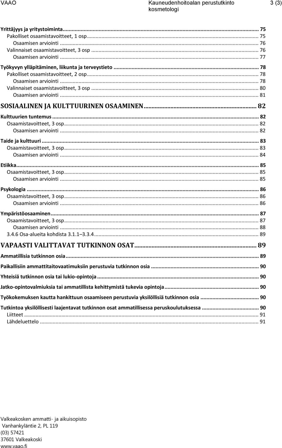 .. 80 Osaamisen arviointi... 81 SOSIAALINEN JA KULTTUURINEN OSAAMINEN... 82 Kulttuurien tuntemus... 82 Osaamistavoitteet, 3 osp... 82 Osaamisen arviointi... 82 Taide ja kulttuuri.