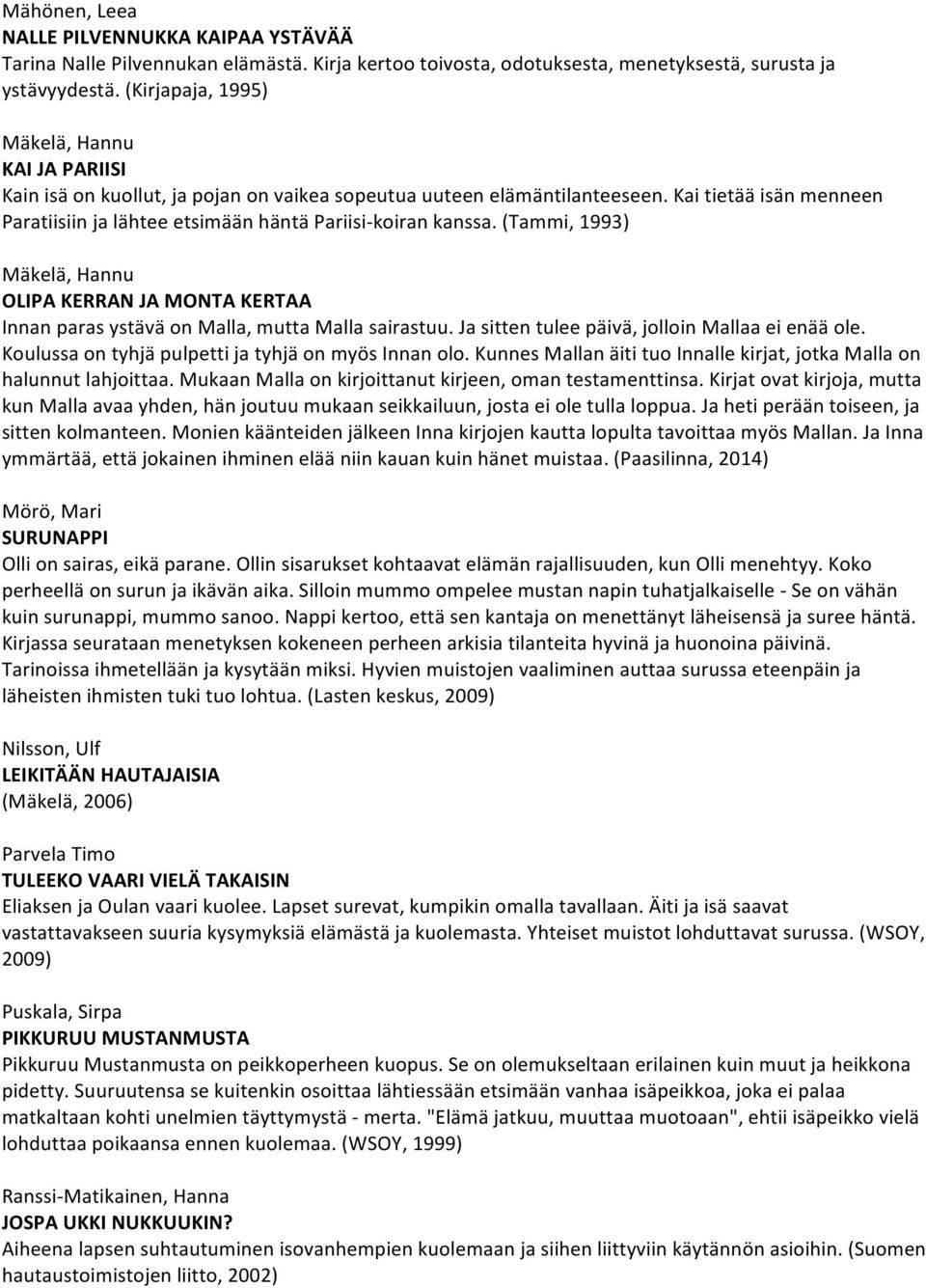 Kai tietää isän menneen Paratiisiin ja lähtee etsimään häntä Pariisi-koiran kanssa. (Tammi, 1993) Mäkelä, Hannu OLIPA KERRAN JA MONTA KERTAA Innan paras ystävä on Malla, mutta Malla sairastuu.