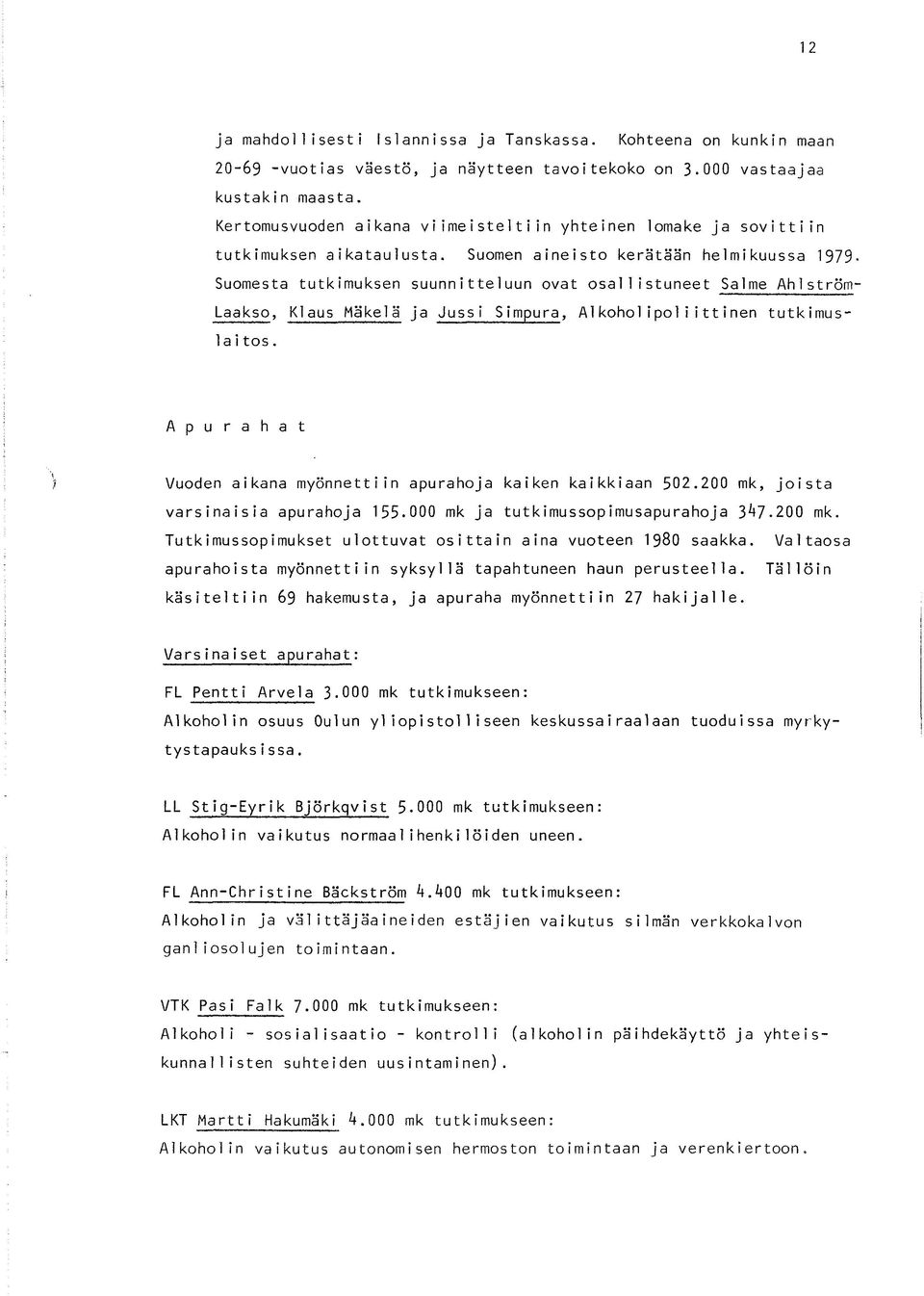 Suomen aineisto kerätään helmikuussa 1979- Suomesta tutkimuksen suunnitteluun ovat osallistuneet Salme Ahlström- Laakso, Klaus Mäkelä ja Jussi Simpura, AIkoholipoliittinen tutkimus 1 aitos.