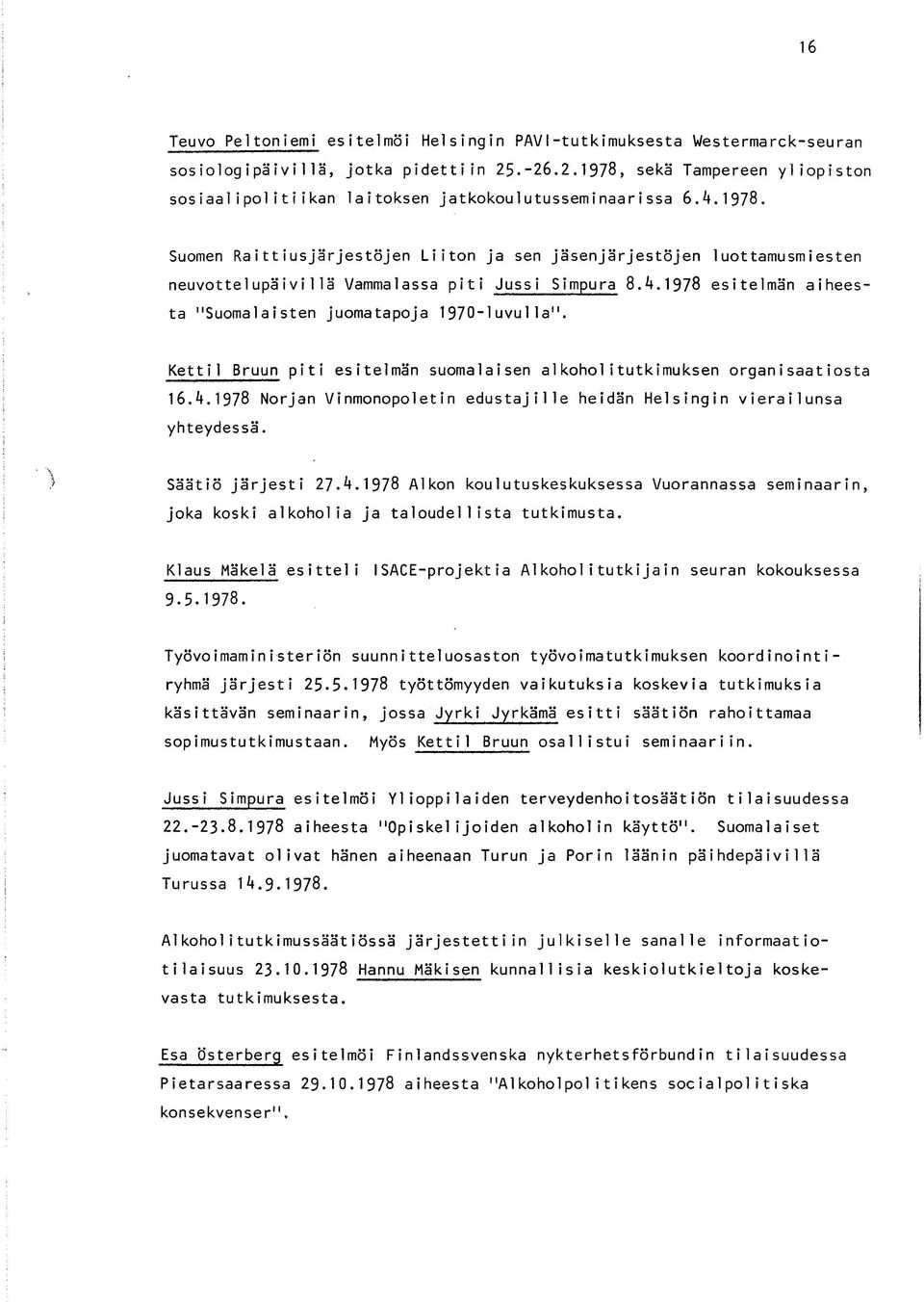 4.1978 esitelmän aiheesta "Suomalaisten juomatapoja 1970-luvulla". Kettil Bruun piti esitelmän suomalaisen alkoholitutkimuksen organisaatiosta 16.4.1978 Norjan Vinmonopoletin edustajille heidän Helsingin vierailunsa yhteydessä.