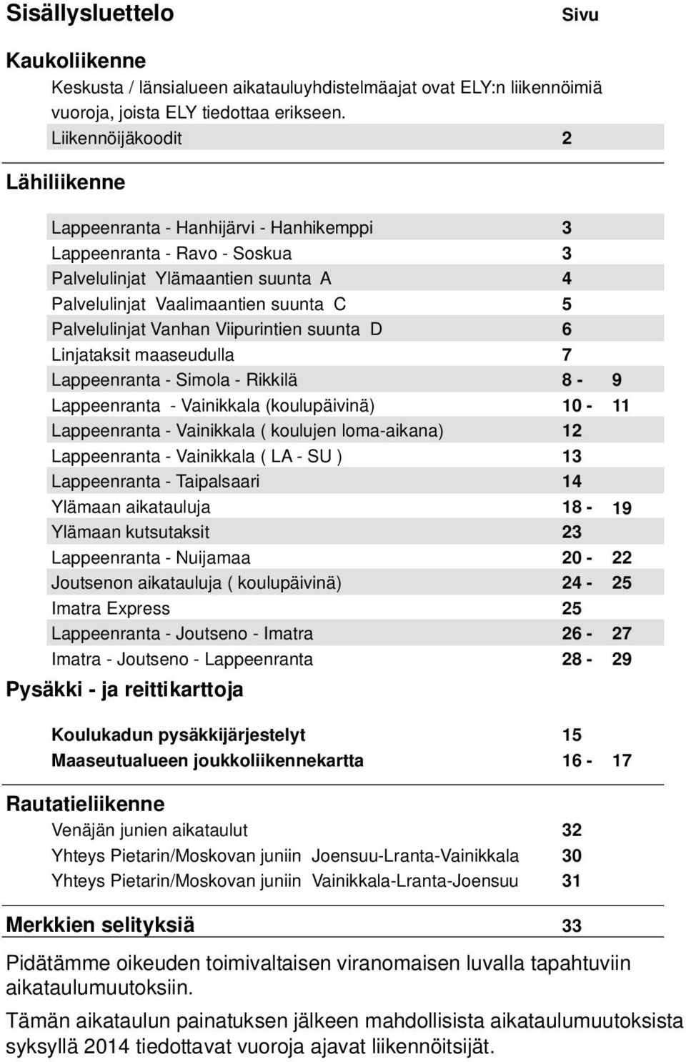 Vanhan Viipurintien suunta D 6 Linjataksit maaseudulla 7 Lappeenranta - Simola - Rikkilä 8-9 Lappeenranta - Vainikkala (koulupäivinä) 10-11 Lappeenranta - Vainikkala ( koulujen loma-aikana) 12
