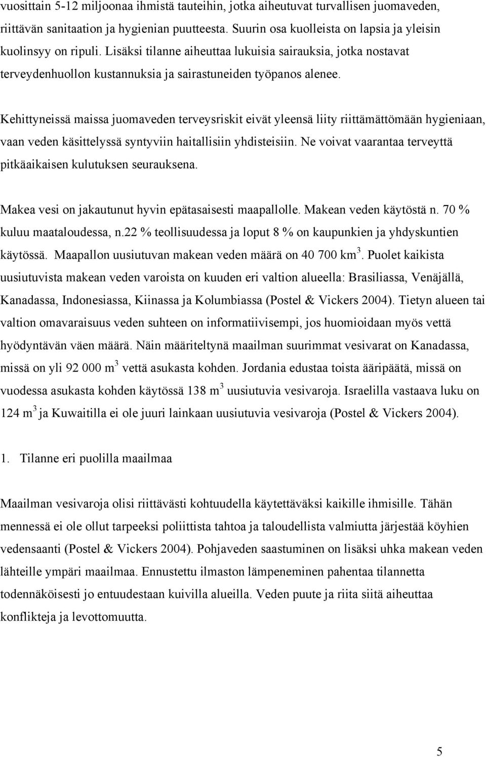 Kehittyneissä maissa juomaveden terveysriskit eivät yleensä liity riittämättömään hygieniaan, vaan veden käsittelyssä syntyviin haitallisiin yhdisteisiin.