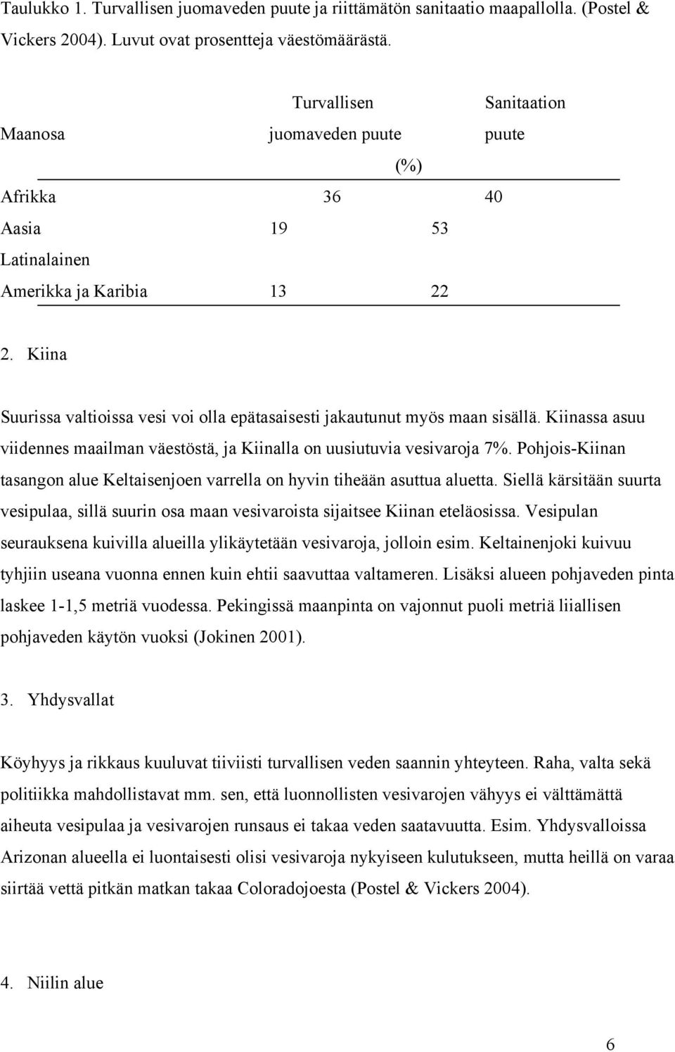 Kiina Suurissa valtioissa vesi voi olla epätasaisesti jakautunut myös maan sisällä. Kiinassa asuu viidennes maailman väestöstä, ja Kiinalla on uusiutuvia vesivaroja 7%.