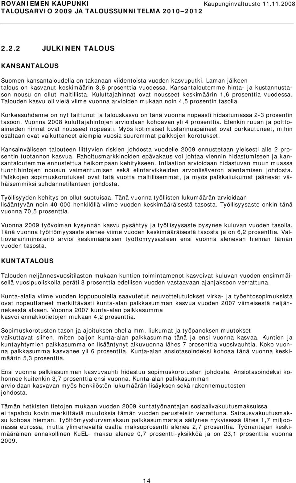 Talouden kasvu oli vielä viime vuonna arvioiden mukaan noin 4,5 prosentin tasolla. Korkeasuhdanne on nyt taittunut ja talouskasvu on tänä vuonna nopeasti hidastumassa 2 3 prosentin tasoon.