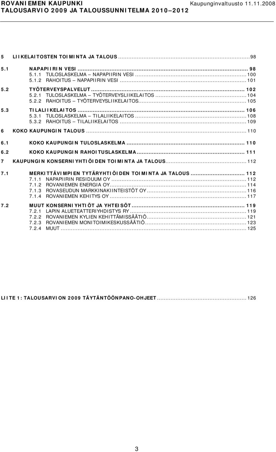 1 KOKO KAUPUNGIN TULOSLASKELMA... 110 6.2 KOKO KAUPUNGIN RAHOITUSLASKELMA... 111 7 KAUPUNGIN KONSERNIYHTIÖIDEN TOIMINTA JA TALOUS...112 7.1 MERKITTÄVIMPIEN TYTÄRYHTIÖIDEN TOIMINTA JA TALOUS... 112 7.