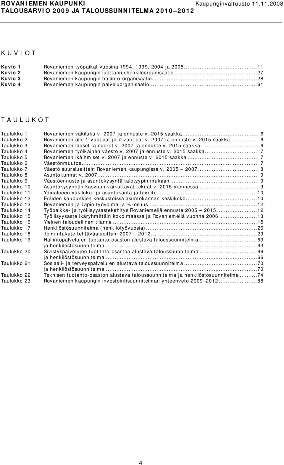 2007 ja ennuste v. 2015 saakka... 6 Taulukko 3 Rovaniemen lapset ja nuoret v. 2007 ja ennuste v. 2015 saakka... 6 Taulukko 4 Rovaniemen työikäinen väestö v. 2007 ja ennuste v. 2015 saakka... 7 Taulukko 5 Rovaniemen ikäihmiset v.