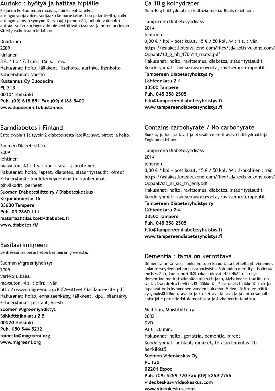 Hakusanat: hoito, lääkkeet, itsehoito, aurinko, ihonhoito Kohderyhmät: väestö Kustannus Oy Duodecim PL 713 00101 Helsinki Puh. (09) 618 851 Fax (09) 6188 5400 www.duodecim.