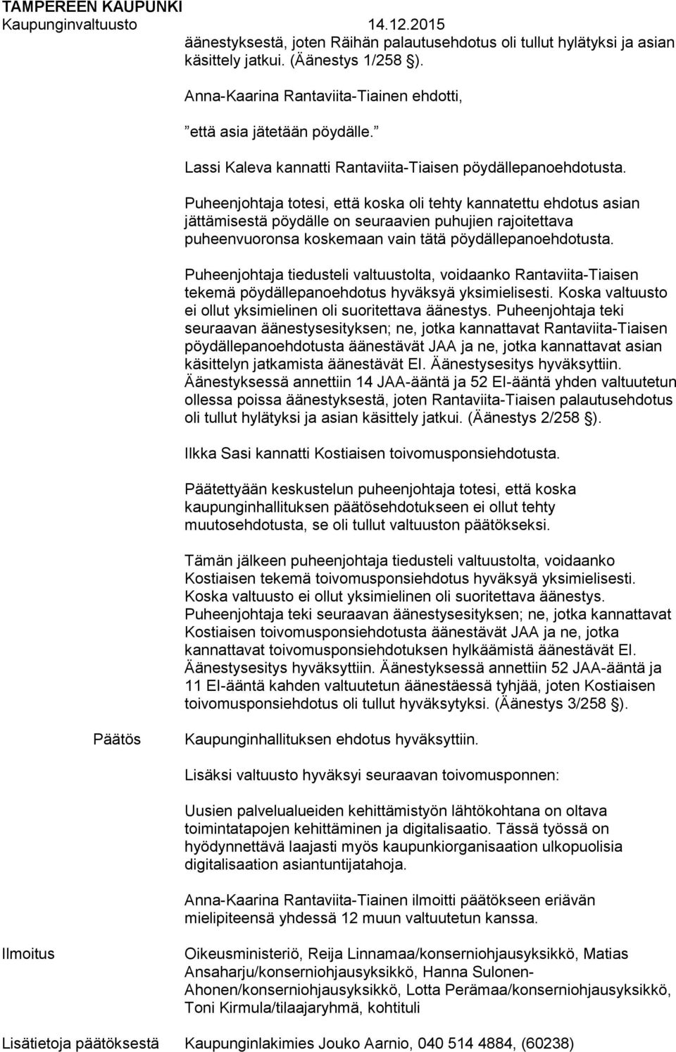 Puheenjohtaja totesi, että koska oli tehty kannatettu ehdotus asian jättämisestä pöydälle on seuraavien puhujien rajoitettava puheenvuoronsa koskemaan vain tätä pöydällepanoehdotusta.