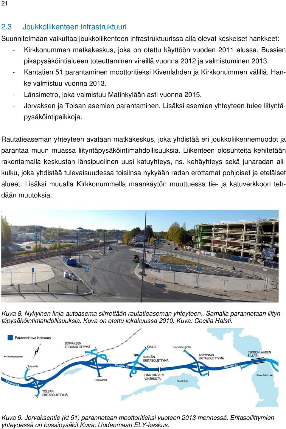 Hanke valmistuu vuonna 2013. - Länsimetro, joka valmistuu Matinkylään asti vuonna 2015. - Jorvaksen ja Tolsan asemien parantaminen. Lisäksi asemien yhteyteen tulee liityntäpysäköintipaikkoja.