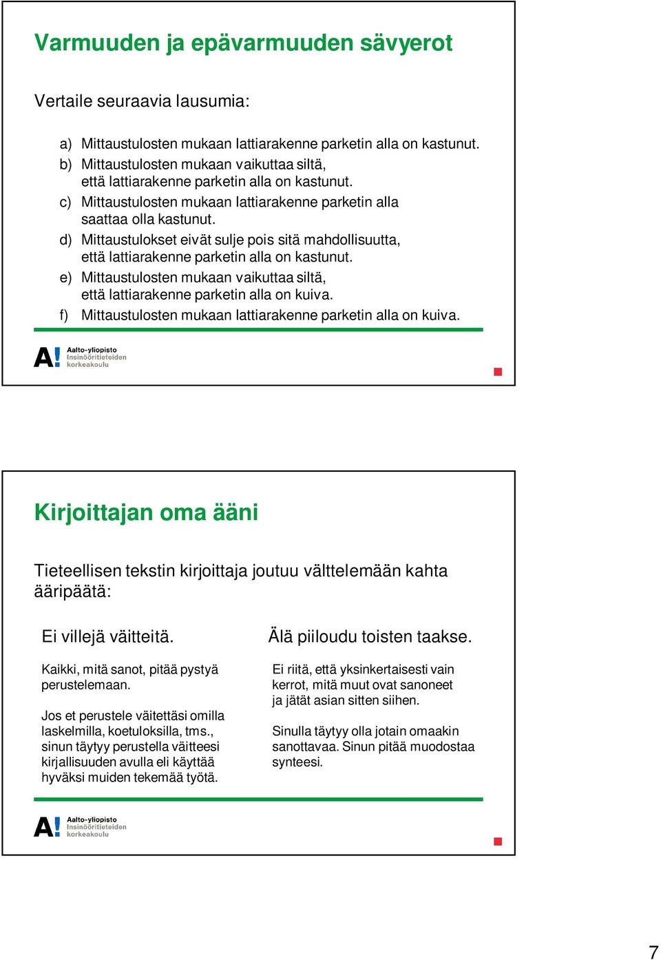 d) Mittaustulokset eivät sulje pois sitä mahdollisuutta, että lattiarakenne parketin alla on kastunut. e) Mittaustulosten mukaan vaikuttaa siltä, että lattiarakenne parketin alla on kuiva.