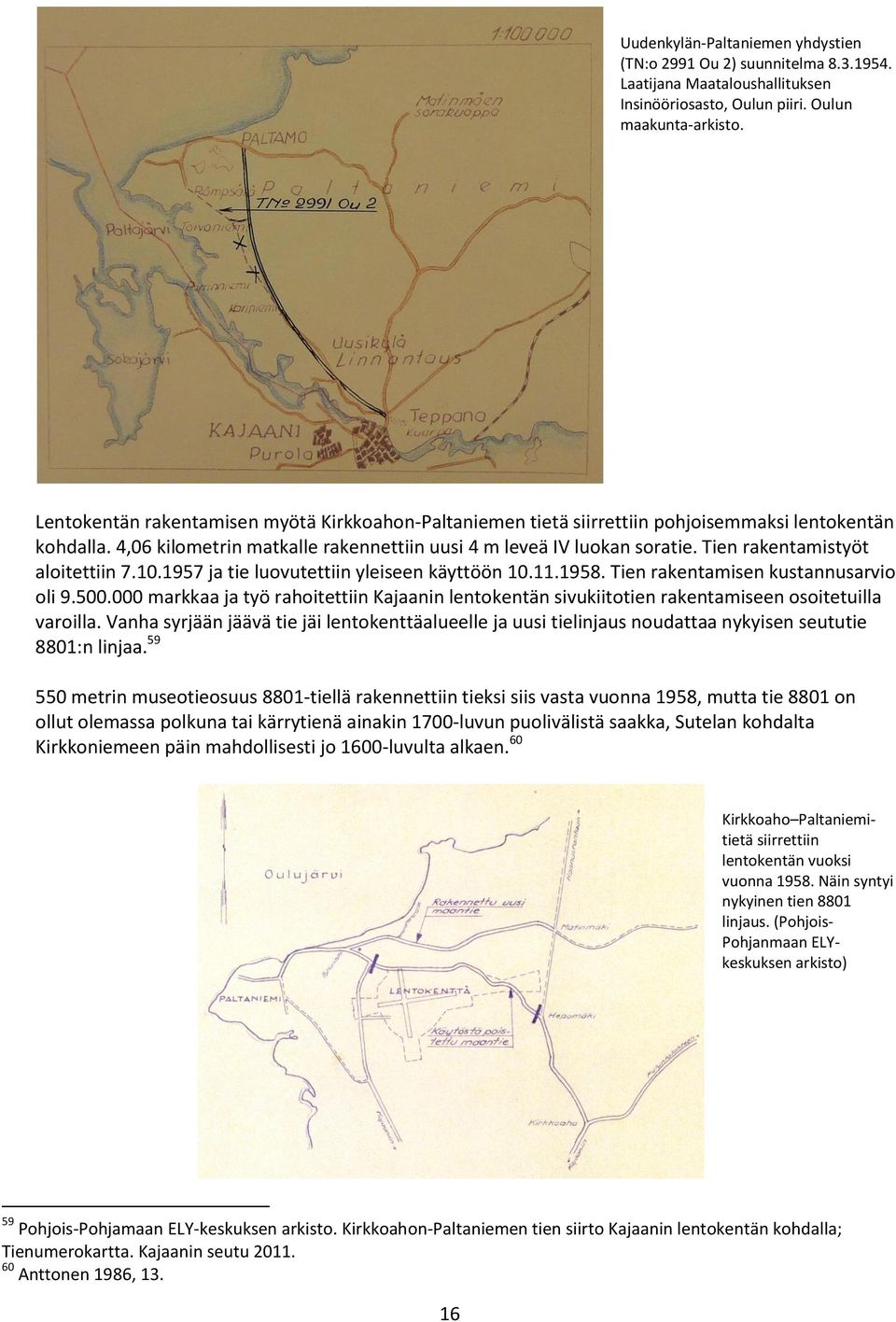 Tien rakentamistyöt aloitettiin 7.10.1957 ja tie luovutettiin yleiseen käyttöön 10.11.1958. Tien rakentamisen kustannusarvio oli 9.500.