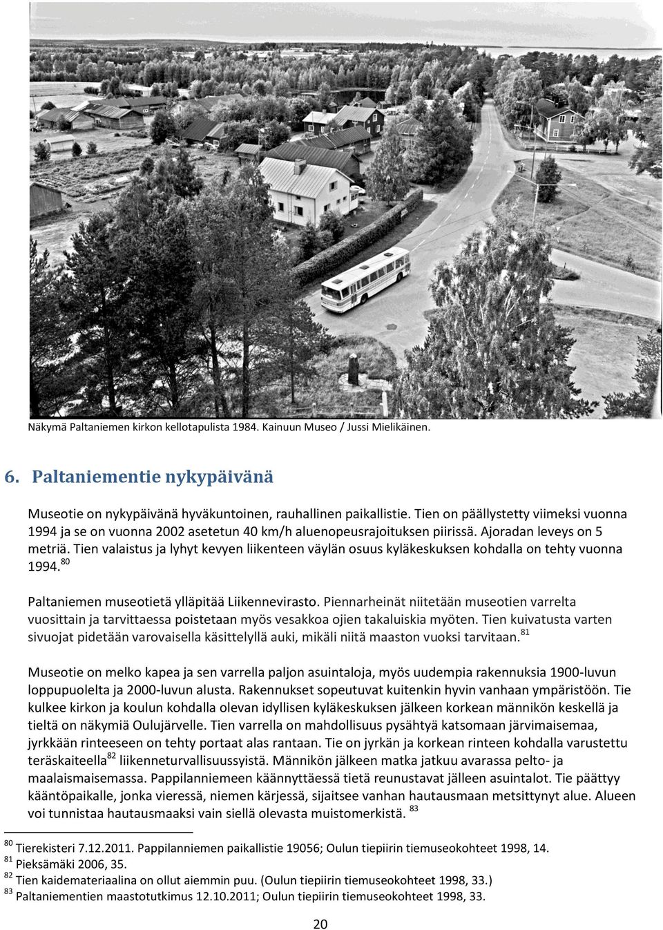 Tien valaistus ja lyhyt kevyen liikenteen väylän osuus kyläkeskuksen kohdalla on tehty vuonna 1994. 80 Paltaniemen museotietä ylläpitää Liikennevirasto.